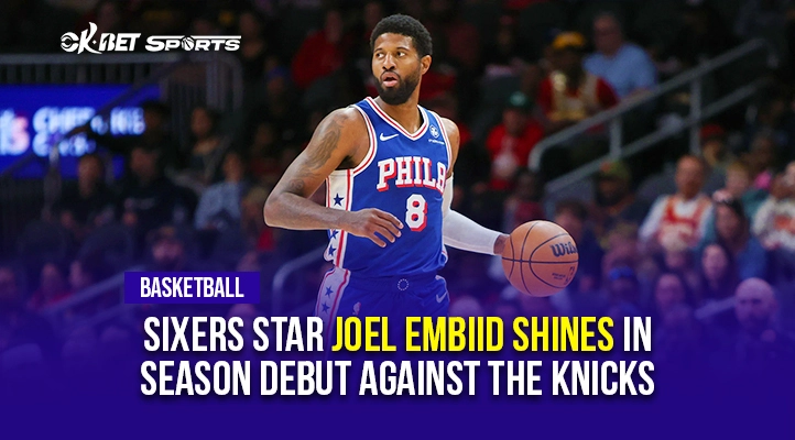 Sixers Star Joel Embiid Shines in Season Debut Against the Knicks